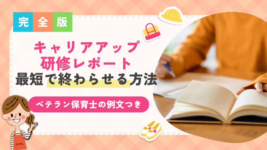 【ベテラン保育士の例文つき】キャリアアップ研修レポートを最短で終わらせる方法