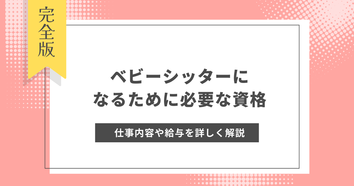 ベビーシッターになるために必要な資格とは？仕事内容や給与を詳しく解説