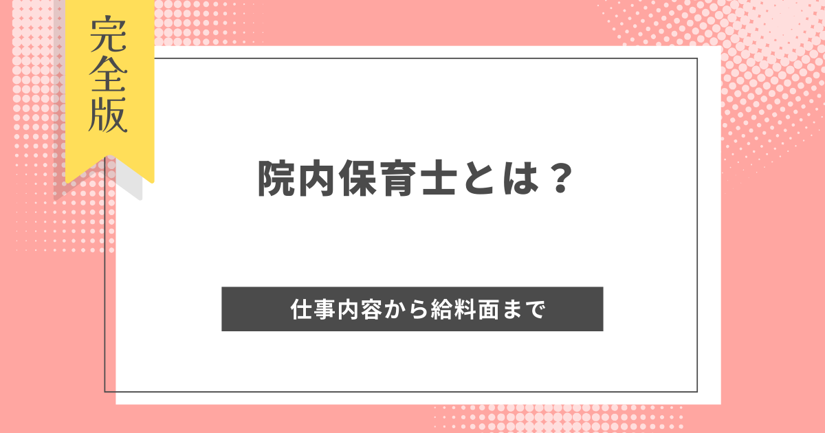 院内保育士とは？仕事内容から給料面まで詳しく解説！