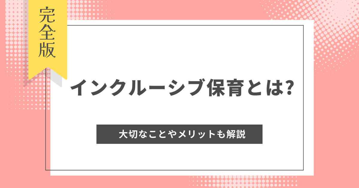 インクルーシブ保育とは?大切なことやさまざまなメリットを紹介！