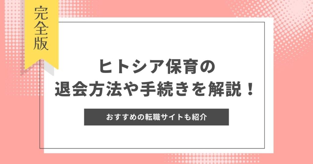 ヒトシア保育の退会方法や手続きを詳しく解説！メリットデメリットやおすすめの転職サイトも