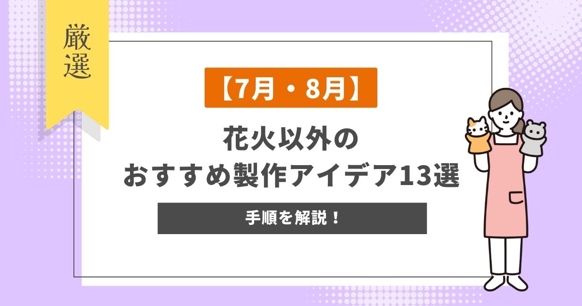 【7月・8月】花火以外のおすすめ製作アイデア13選！