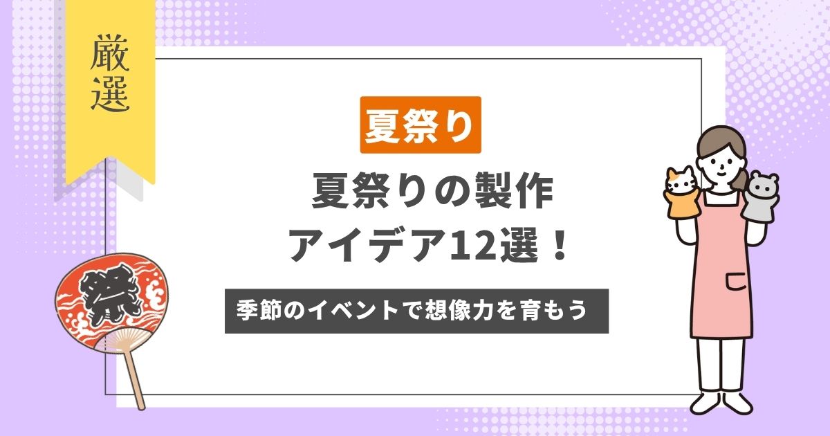夏祭りの製作アイデア12選！季節のイベントを通して想像力や感性を育もう