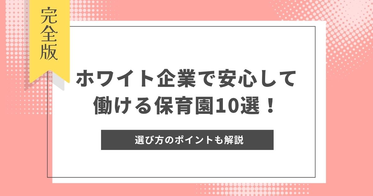 保育士が選ぶホワイト企業で安心して働ける保育園10選！選び方のポイントも解説