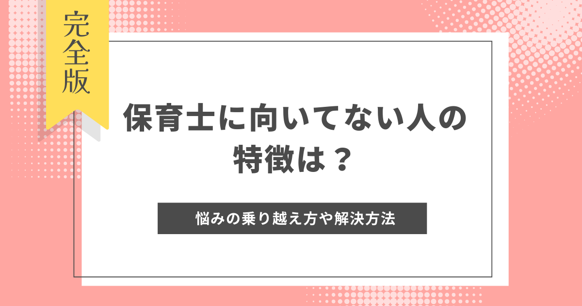 保育士に向いてない人の特徴は？悩みの乗り越え方や解決方法を先輩保育士がアドバイス！