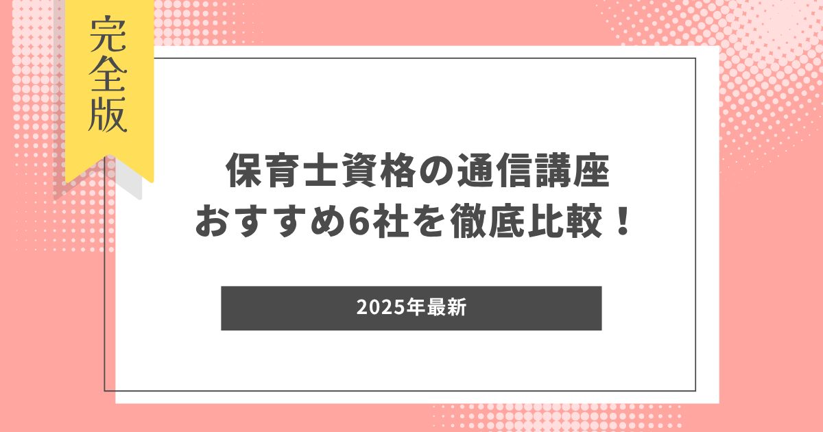 保育士資格の通信講座おすすめ6社を徹底比較！【2025年最新】