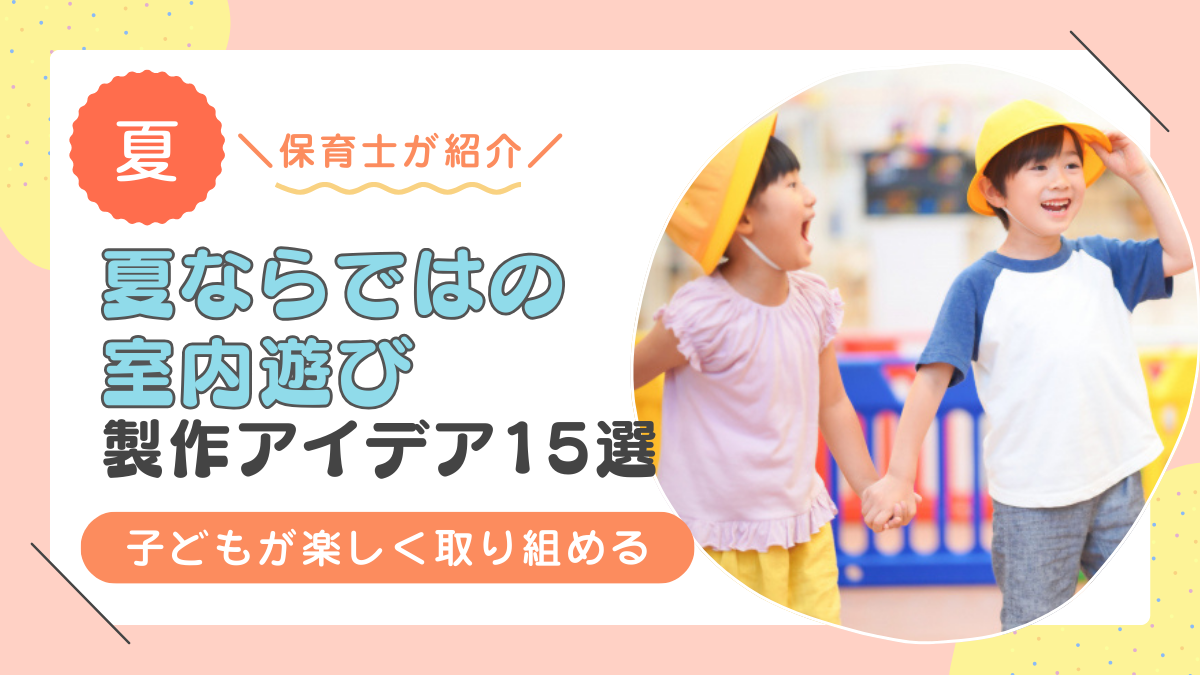 保育室内で「夏ならではの遊び」を楽しもう！発達段階に合った遊びのポイントを紹介